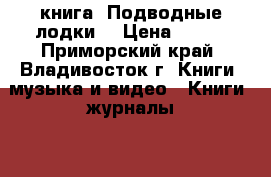 книга =Подводные лодки= › Цена ­ 200 - Приморский край, Владивосток г. Книги, музыка и видео » Книги, журналы   . Приморский край